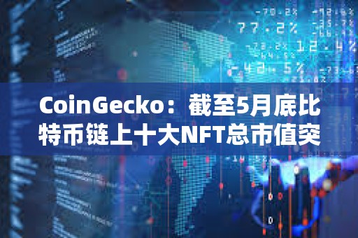 CoinGecko：截至5月底比特幣鏈上十大NFT總市值突破10億美元