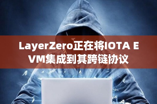 LayerZero正在將IOTA EVM集成到其跨鏈協(xié)議