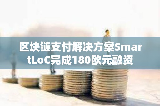 區塊鏈支付解決方案SmartLoC完成180歐元融資