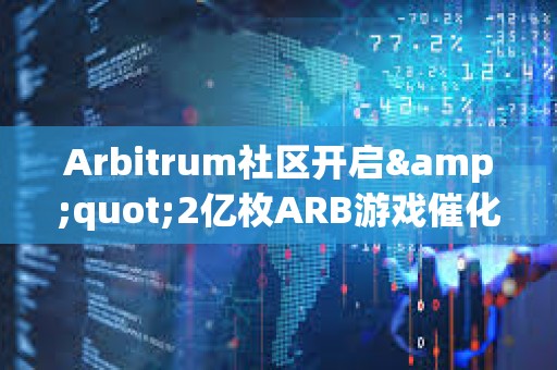 Arbitrum社區(qū)開啟&quot;2億枚ARB游戲催化劑計(jì)劃&quot;提案的鏈上投票
