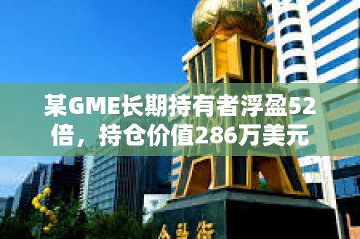 某GME長期持有者浮盈52倍，持倉價(jià)值286萬美元