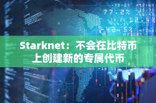 Starknet：不會(huì)在比特幣上創(chuàng)建新的專屬代幣
