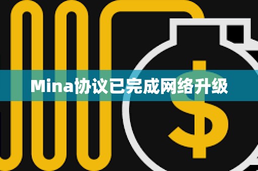 Mina協(xié)議已完成網(wǎng)絡(luò)升級(jí)
