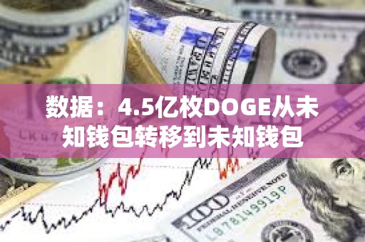 數(shù)據(jù)：4.5億枚DOGE從未知錢包轉(zhuǎn)移到未知錢包