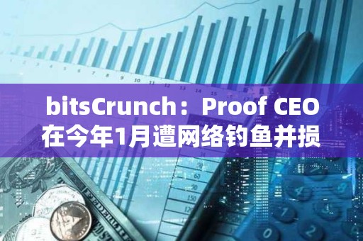 bitsCrunch：Proof CEO在今年1月遭網絡釣魚并損失了價值110萬美元的NFT