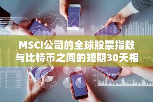 MSCI公司的全球股票指數與比特幣之間的短期30天相關性正在下降