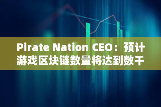Pirate Nation CEO：預(yù)計游戲區(qū)塊鏈數(shù)量將達(dá)到數(shù)千個