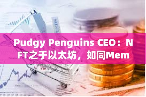 Pudgy Penguins CEO：NFT之于以太坊，如同Meme幣之于Solana