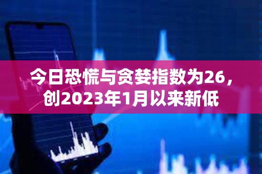 今日恐慌與貪婪指數為26，創2023年1月以來新低