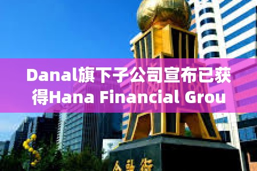 Danal旗下子公司宣布已獲得Hana Financial Group戰略基金的投資