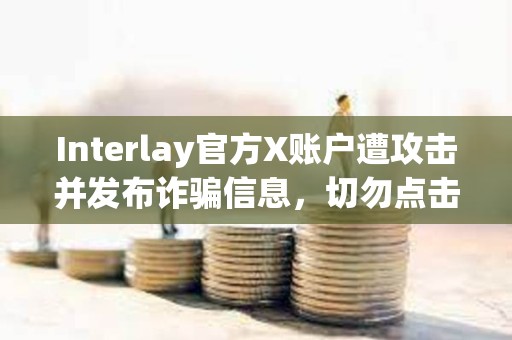 Interlay官方X賬戶遭攻擊并發(fā)布詐騙信息，切勿點(diǎn)擊任何鏈接