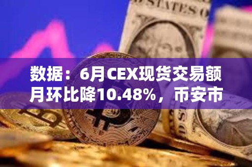 數(shù)據(jù)：6月CEX現(xiàn)貨交易額月環(huán)比降10.48%，幣安市占率降至38.3%