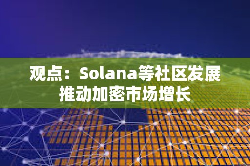 觀點：Solana等社區發展推動加密市場增長