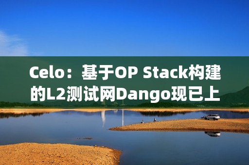 Celo：基于OP Stack構建的L2測試網Dango現已上線