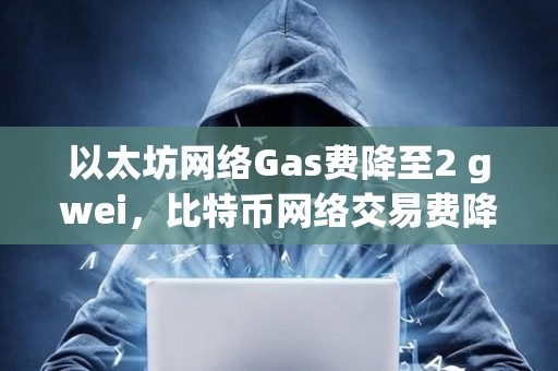 以太坊網絡Gas費降至2 gwei，比特幣網絡交易費降至6聰/字節