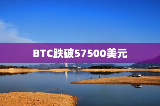 BTC跌破57500美元