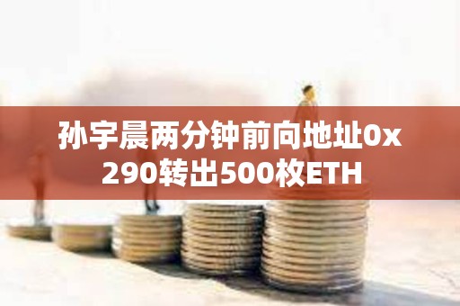孫宇晨兩分鐘前向地址0x290轉出500枚ETH