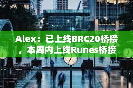 Alex：已上線BRC20橋接，本周內上線Runes橋接