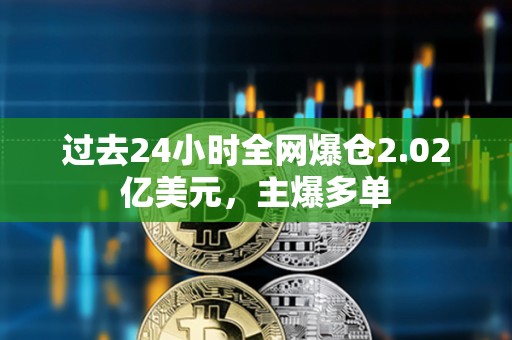 過去24小時全網(wǎng)爆倉2.02億美元，主爆多單