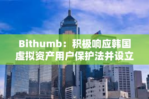 Bithumb：積極響應(yīng)韓國虛擬資產(chǎn)用戶保護法并設(shè)立最高3億韓元不公平交易舉報獎勵