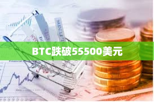 BTC跌破55500美元