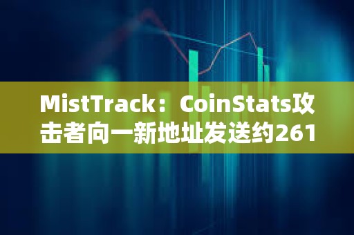 MistTrack：CoinStats攻擊者向一新地址發(fā)送約261枚ETH