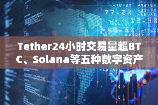 Tether24小時交易量超BTC、Solana等五種數字資產的總和