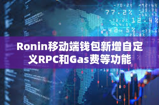 Ronin移動端錢包新增自定義RPC和Gas費等功能