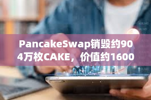 PancakeSwap銷毀約904萬枚CAKE，價值約1600萬美元