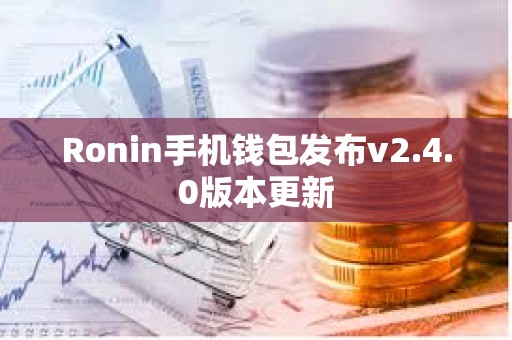Ronin手機錢包發布v2.4.0版本更新