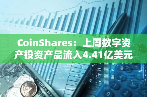 CoinShares：上周數字資產投資產品流入4.41億美元