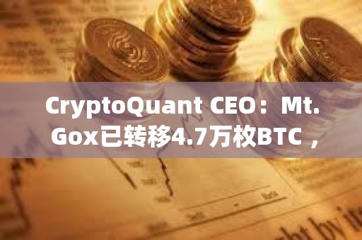 CryptoQuant CEO：Mt. Gox已轉(zhuǎn)移4.7萬枚BTC ，但不會影響價格