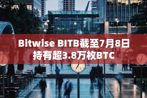 Bitwise BITB截至7月8日持有超3.8萬枚BTC
