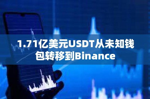 1.71億美元USDT從未知錢包轉移到Binance