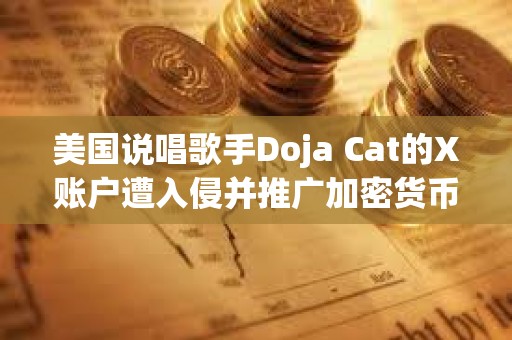 美國說唱歌手Doja Cat的X賬戶遭入侵并推廣加密貨幣