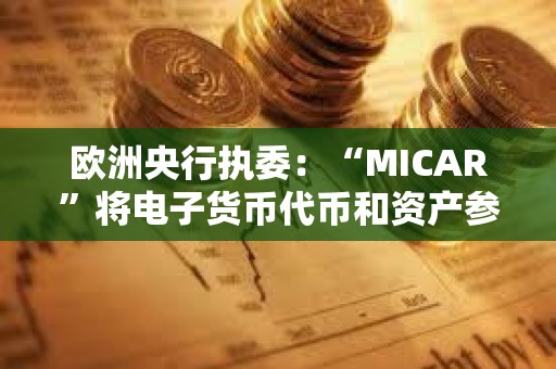 歐洲央行執委：“MICAR”將電子貨幣代幣和資產參考代幣都定義為支付和交換手段