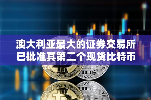 澳大利亞最大的證券交易所已批準其第二個現(xiàn)貨比特幣ETF