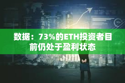數(shù)據(jù)：73%的ETH投資者目前仍處于盈利狀態(tài)