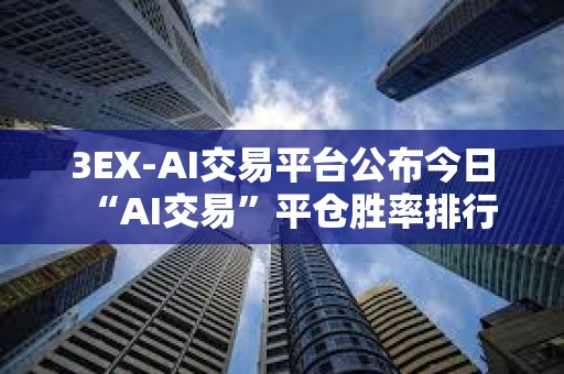 3EX-AI交易平臺公布今日“AI交易”平倉勝率排行