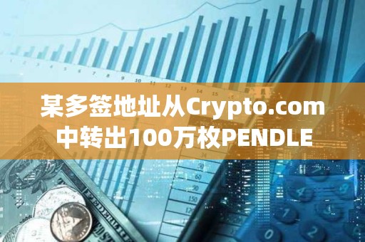 某多簽地址從Crypto.com中轉出100萬枚PENDLE