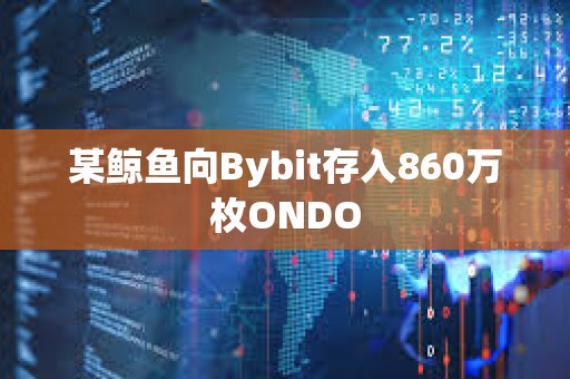某鯨魚向Bybit存入860萬枚ONDO