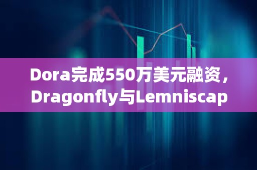 Dora完成550萬美元融資，Dragonfly與Lemniscap共同領投