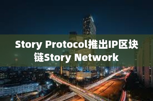 Story Protocol推出IP區塊鏈Story Network