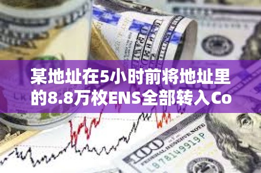 某地址在5小時前將地址里的8.8萬枚ENS全部轉入Coinbase