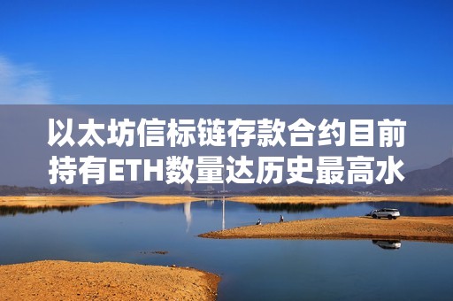 以太坊信標鏈存款合約目前持有ETH數量達歷史最高水平