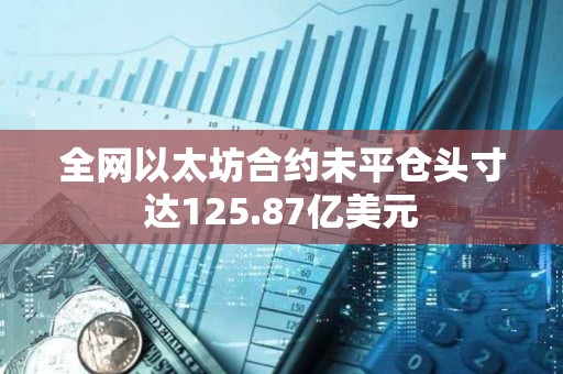 全網以太坊合約未平倉頭寸達125.87億美元