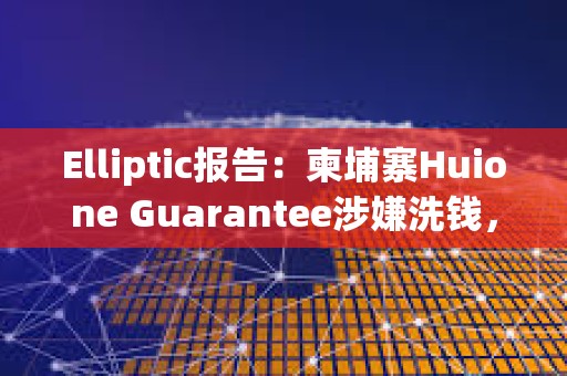 Elliptic報告：柬埔寨Huione Guarantee涉嫌洗錢，已標識數(shù)百個由Huione控制的加密地址