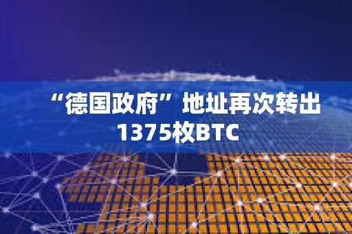 “德國政府”地址再次轉出1375枚BTC