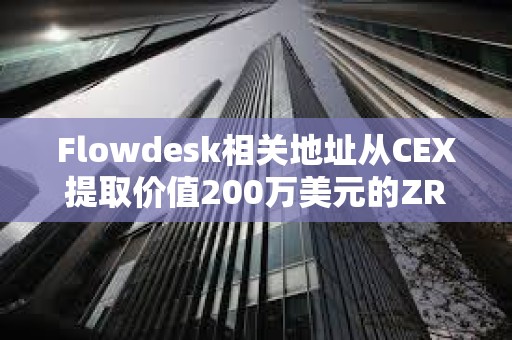 Flowdesk相關地址從CEX提取價值200萬美元的ZRO