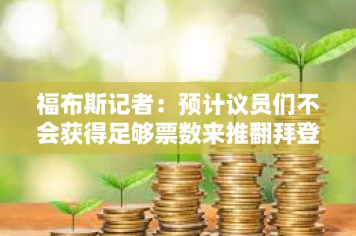 福布斯記者：預計議員們不會獲得足夠票數來推翻拜登對SAB 121的否決權